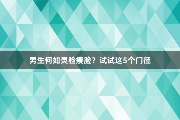 男生何如灵验瘦脸？试试这5个门径